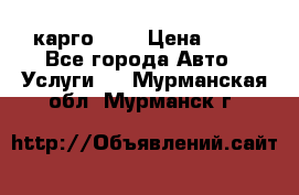 карго 977 › Цена ­ 15 - Все города Авто » Услуги   . Мурманская обл.,Мурманск г.